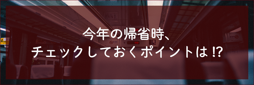 帰省時、チェックしておくポイントは!?